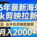2026最新海外TK剪映拉新，当下真正蓝海项目，会基础手机剪辑就能做，单月稳入2W+【揭秘】