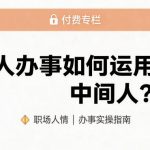 某公众号付费文章：托人办事如何运用中间人？