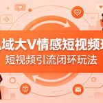 某私域大V情感短视频玩法，短视频引流闭环玩法