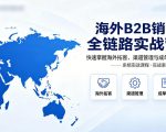 海外B2B销售全链路实战营，快速掌握海外拓客、渠道管理与成单技巧