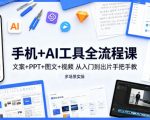 手机+AI工具全流程课，文案+PPT+图文+视频，从入门到出片手把手教，多场景实操