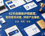 42天自媒体IP陪跑营，告别盲目试错，持续产出爆款，实战·系统·变现（更新2026）