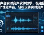 人物声音实时变声软件教学，极速搭建个性化声音，轻松玩转实时变声