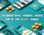 2026最新看广告平台，不需要养机，保底收益，无限广告，多机一天200+，收益稳定【揭秘】