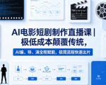 AI电影短剧制作直播课｜极低成本颠覆传统，AI编、导、演全程赋能，极简流程快速出片