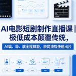 AI电影短剧制作直播课｜极低成本颠覆传统，AI编、导、演全程赋能，极简流程快速出片