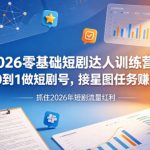 2026零基础短剧达人训练营｜从0到1做短剧号，接星图任务賺收益，抓住2026年短剧流量红利