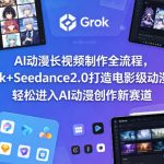 AI动漫长视频制作全流程，用Grok+Seedance2.0打造电影级动漫作品，轻松进入AI动漫创作新赛道