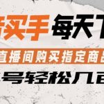 抖音买手通过直播间购买指定商品返金币，每天几单，轻松日入几张【揭秘】
