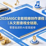2026AIGC全能视频创作课程｜从文图音视全链路，零基础进阶AI变现接单