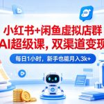 小红书+闲鱼虚拟店群AI超级课，双渠道变现，每日1小时，新手也能月入3k+