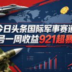 AI今日头条国际军事赛道，单号一周收益921，超暴力