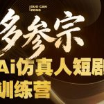 多参宗Ai仿真人短剧训练营第四期，全流程落地，新手也能做爆款短剧，稳稳抓住风口红利
