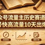 公众号流量主之历史赛道，起号快+高流量，10天就能出爆款！