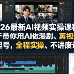 2026最新AI视频实操课程，手把手带你用AI做漫剧、剪视频、起号，全程实操、不讲废话