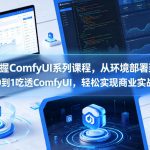 全面掌握ComfyUI系列课程，从环境部署到Lora训练从0到1吃透ComfyUI，轻松实现商业实战变现
