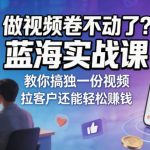 做视频卷不动了？蓝海实战课教你搞独一份视频，拉客户还能轻松賺钱！【原创双语字幕】