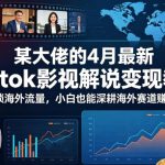 某大佬的4月最新Tiktok影视解说变现教学，解锁海外流量，小白也能深耕海外赛道賺美刀（更新）