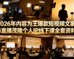2026年内容为王爆款短视频文案与直播茂隆个人IP线下课全套资料(价值4980)