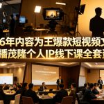 2026年内容为王爆款短视频文案与直播茂隆个人IP线下课全套资料(价值4980)