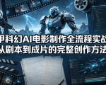 机甲科幻AI电影制作全流程实战课，从剧本到成片的完整创作方法