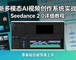全新多模态AI视频创作系统实战课，Seedance 2.0详细教程，零基础也能快速上手