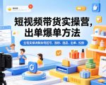 短视频带货实操营，出单爆单方法，全程实操讲解如何起号、涨粉、选品、出单、投放