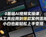 0基础AI视频实操课，从工具应用到爆款案例落地，小白也能轻松上手变现
