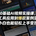 0基础AI视频实操课，从工具应用到爆款案例落地，小白也能轻松上手变现