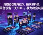 短剧协议矩阵挂G，独家黑科技，单台设备一天100+，暴力稳定玩法【揭秘】