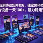 短剧协议矩阵挂G，独家黑科技，单台设备一天100+，暴力稳定玩法【揭秘】