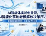 AI智能体实战创业营26年4月23-25号线下课，AI智能化落地老板解放决策压力、管理层实现高效协同、员工自动执行到位