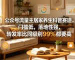 公众号流量主居家养生科普赛道，门槛低，落地性强，转发率比同级别99％都要高