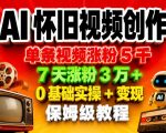 AI怀旧视频创作，单条视频涨粉5千，7天涨粉3W+，0基础实操+变现保姆级教程