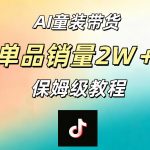 AI童装带货赛道，一部手机就可以操作，单品销量2w+【手把手教程】