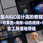 全能AIGC设计高阶教程，文案方案+效果图+海报+动态视频+手办建模，全工具落地带练