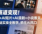 多赛道变现！剪辑+AI短片+AI漫剧+小说推文，零基础实操全教学，抓住AI风口
