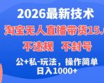 2026最新技术，淘宝无人直播带货15.0，不封号，不违规，公+私玩法，操作简单，日入1k+【揭秘】