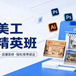 网店美工系统精英班，0基础学习，从软件实操到店铺装修，轻松接单就业