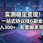 实测稳定变现！一站式协议挂G副业，单机日入300+，配套脚本完整教程【揭秘】