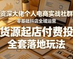 资深大佬个人电商实战社群，零基础抖店全域运营，无货源起店付费投放，全套落地玩法