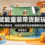 AI赋能童装带货新玩法，新手从零起号，低成本制作货品视频稳定出单