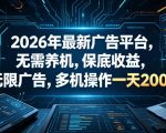 2026年最新广告平台，无需养机，保底收益，无限广告，多机操作一天200+【揭秘】