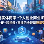 AI赋能实体商家·个人创业商业IP打造，掌握AI+IP+短视频+直播的全链路流量变现打法