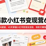 AI爆款小红书变现营62期2026年5月，AI赋能，45天掌握小红书变现全流程，涨粉又賺钱