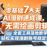 零基础7天AI漫剧速成课，无需绘画剪辑，全套工具落地教学，轻松实现漫剧账号稳定变现