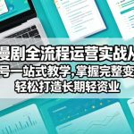AI漫剧全流程运营实战课从创作到起号一站式教学，掌握完整变现路径，轻松打造长期轻资产副业