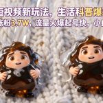 抖音短视频新玩法生活科普爆款玩法，6条作品涨粉3.7W，流量火爆起号快，小白直接上手操作，可撸创作者伙伴计划