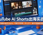 YouTube AI Shorts出海实战营，从0开始教AI制作Shorts，开通YPP变现，月入万刀，新手可复制的实操路径