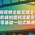 AI短视频全能实操全课，从剪辑拍摄到流量变现，零基础一站式精通